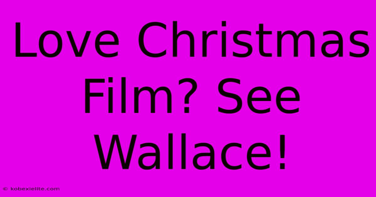 Love Christmas Film? See Wallace!