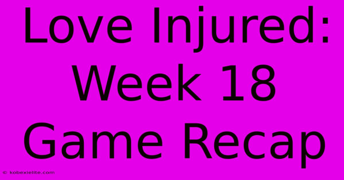 Love Injured: Week 18 Game Recap