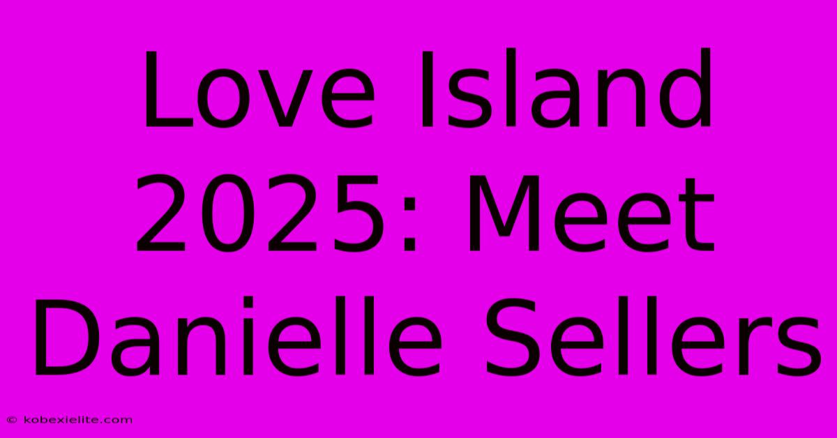 Love Island 2025: Meet Danielle Sellers