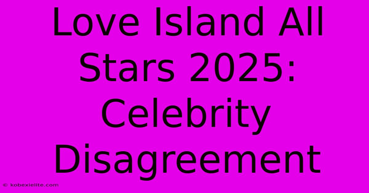 Love Island All Stars 2025:  Celebrity Disagreement