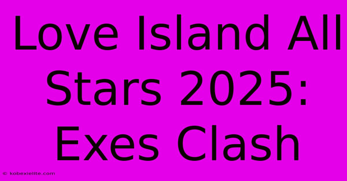 Love Island All Stars 2025: Exes Clash