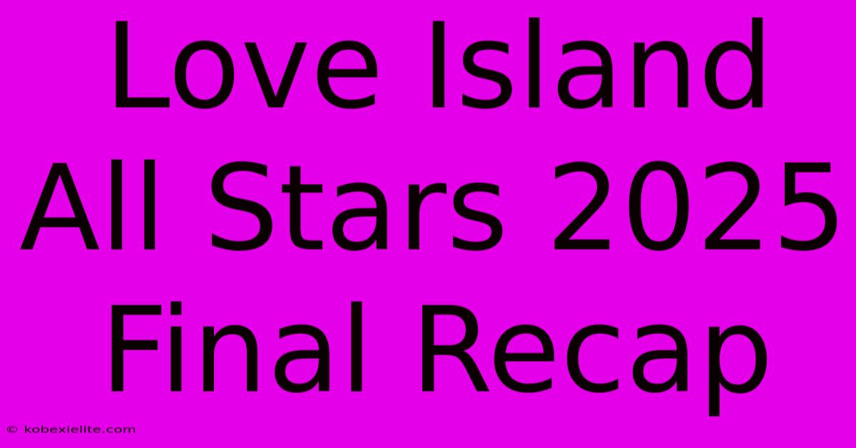 Love Island All Stars 2025 Final Recap