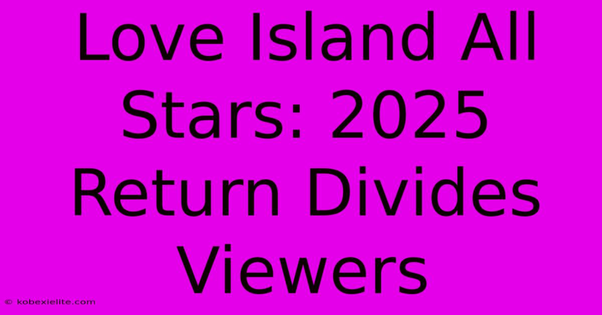 Love Island All Stars: 2025 Return Divides Viewers