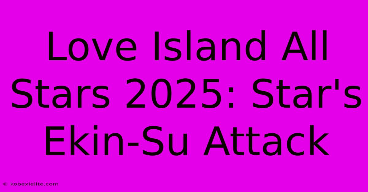 Love Island All Stars 2025: Star's Ekin-Su Attack