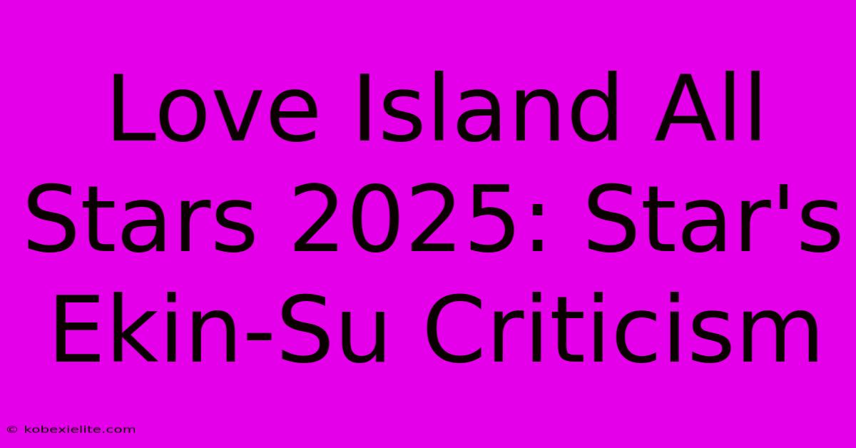 Love Island All Stars 2025: Star's Ekin-Su Criticism