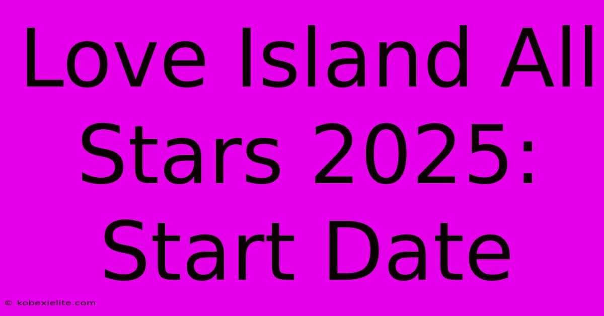 Love Island All Stars 2025: Start Date