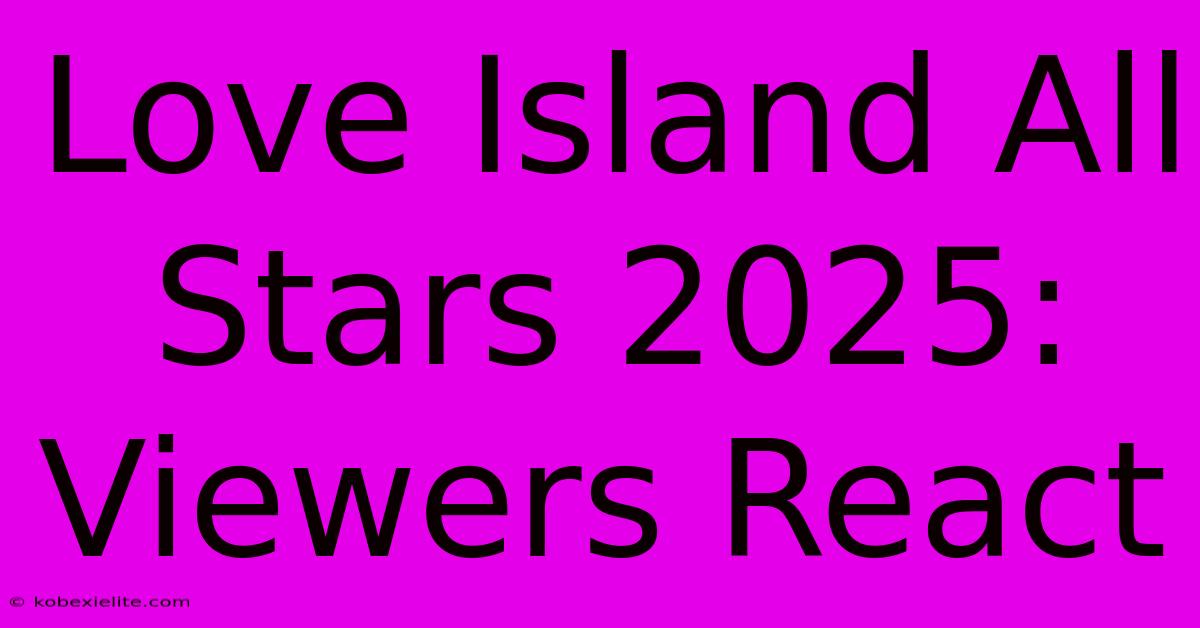 Love Island All Stars 2025: Viewers React