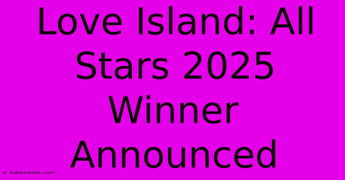 Love Island: All Stars 2025 Winner Announced