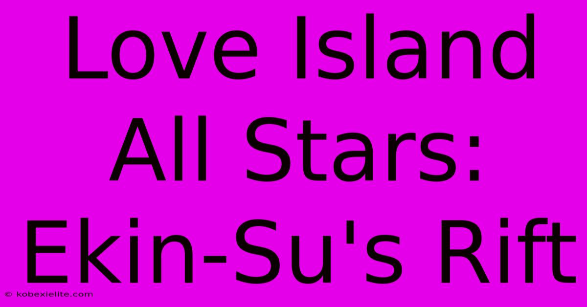 Love Island All Stars: Ekin-Su's Rift