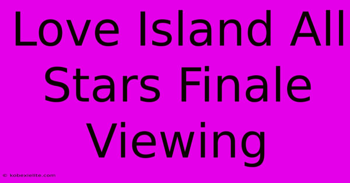 Love Island All Stars Finale Viewing