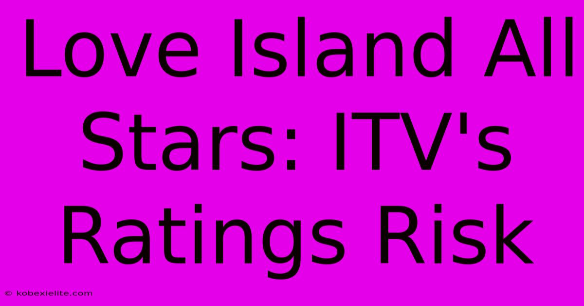 Love Island All Stars: ITV's Ratings Risk