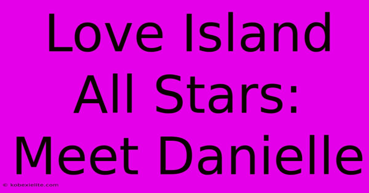 Love Island All Stars: Meet Danielle