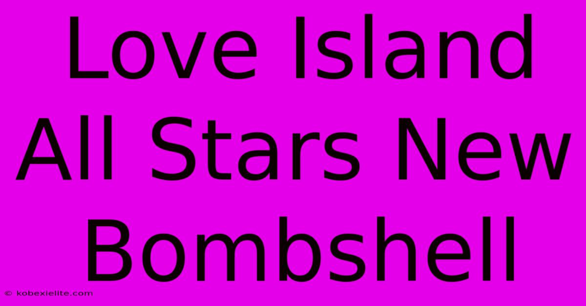 Love Island All Stars New Bombshell