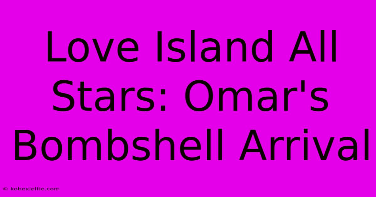 Love Island All Stars: Omar's Bombshell Arrival