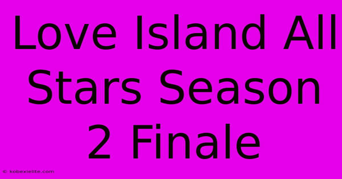 Love Island All Stars Season 2 Finale Love Island All Stars Season 2 Finale