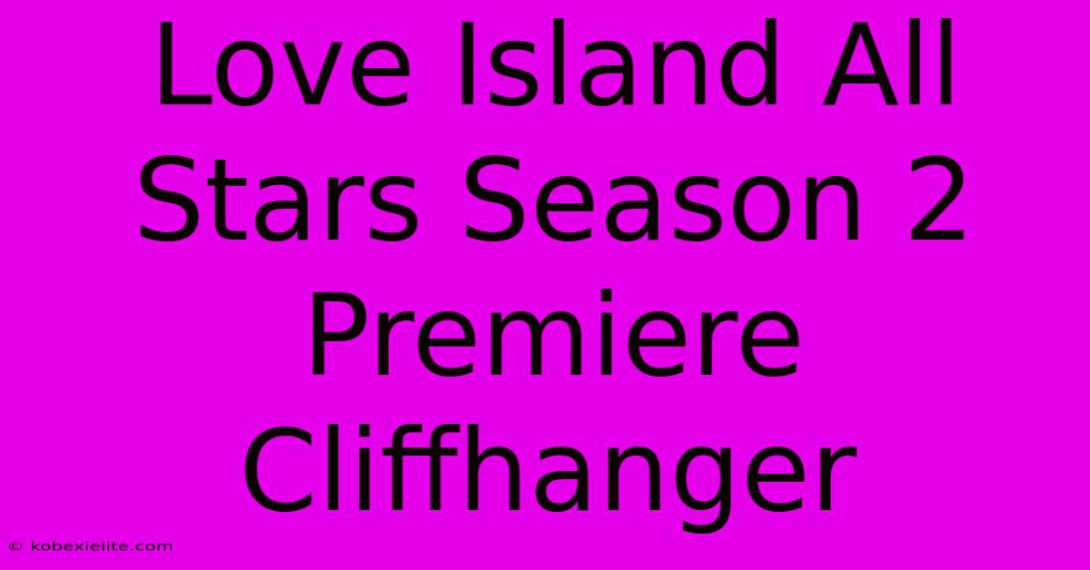 Love Island All Stars Season 2 Premiere Cliffhanger