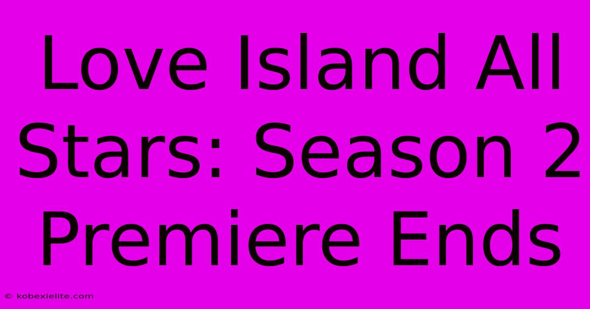 Love Island All Stars: Season 2 Premiere Ends