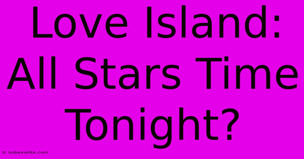 Love Island: All Stars Time Tonight?