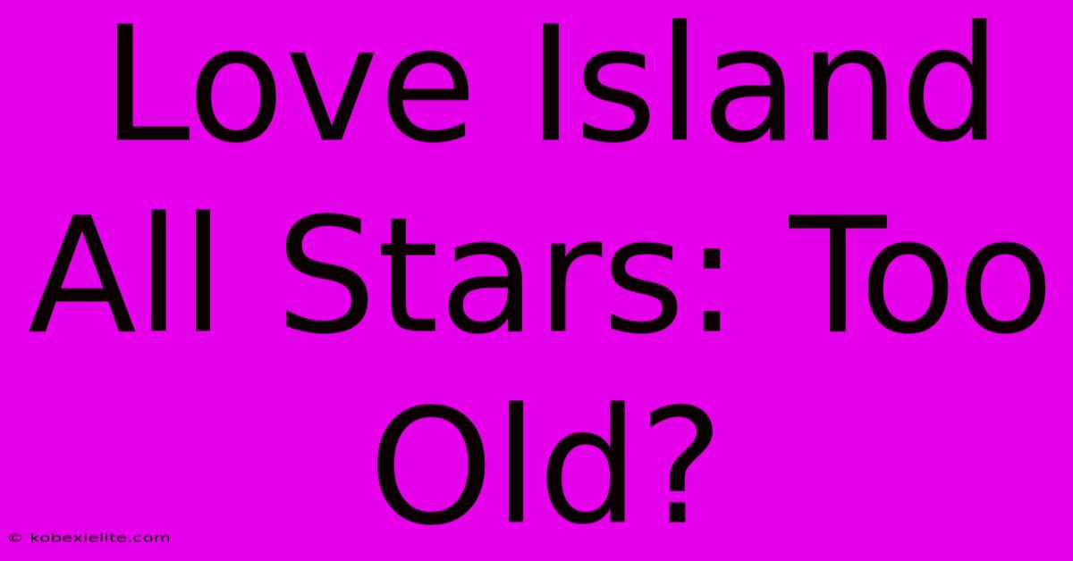 Love Island All Stars: Too Old?