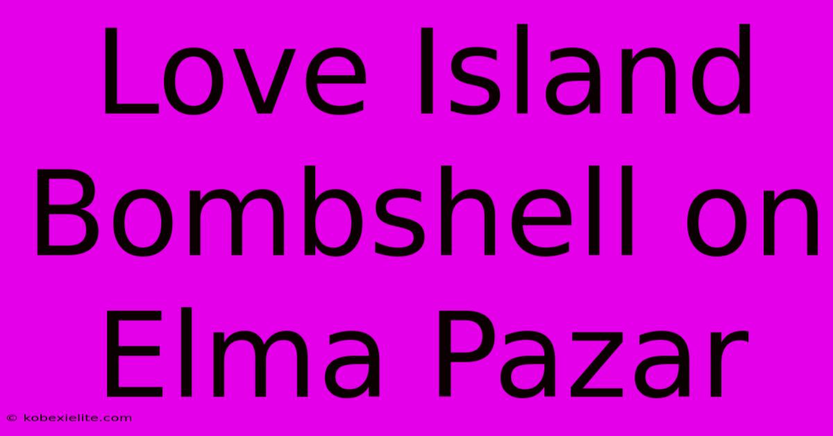 Love Island Bombshell On Elma Pazar