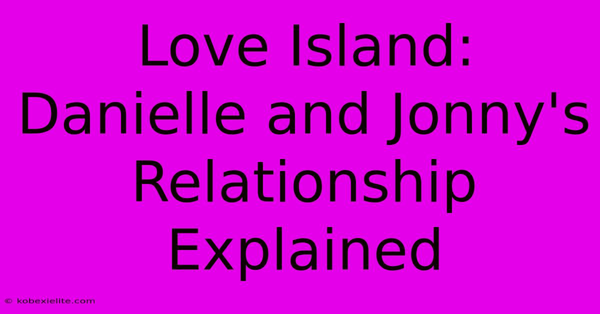 Love Island: Danielle And Jonny's Relationship Explained