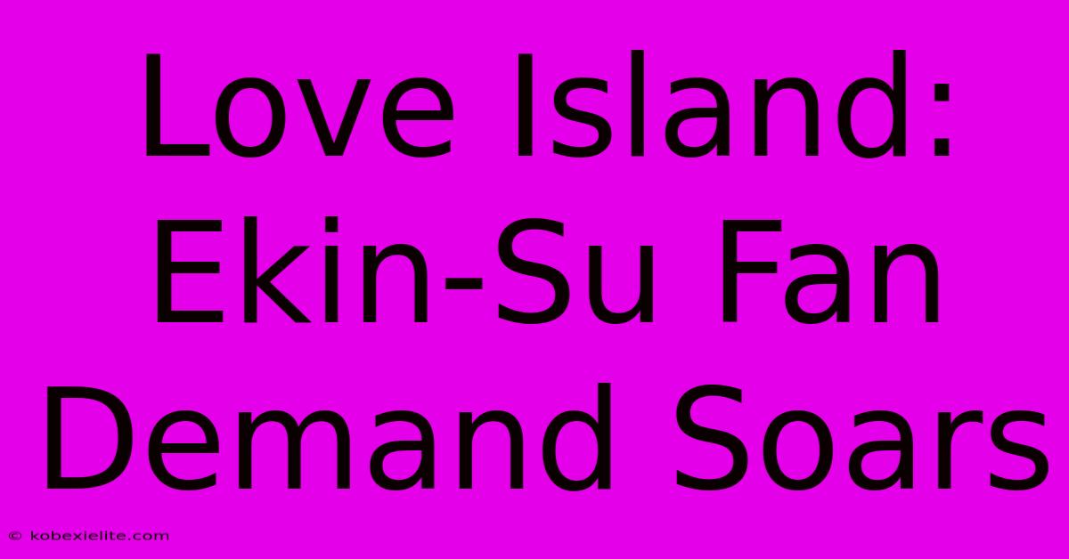 Love Island: Ekin-Su Fan Demand Soars