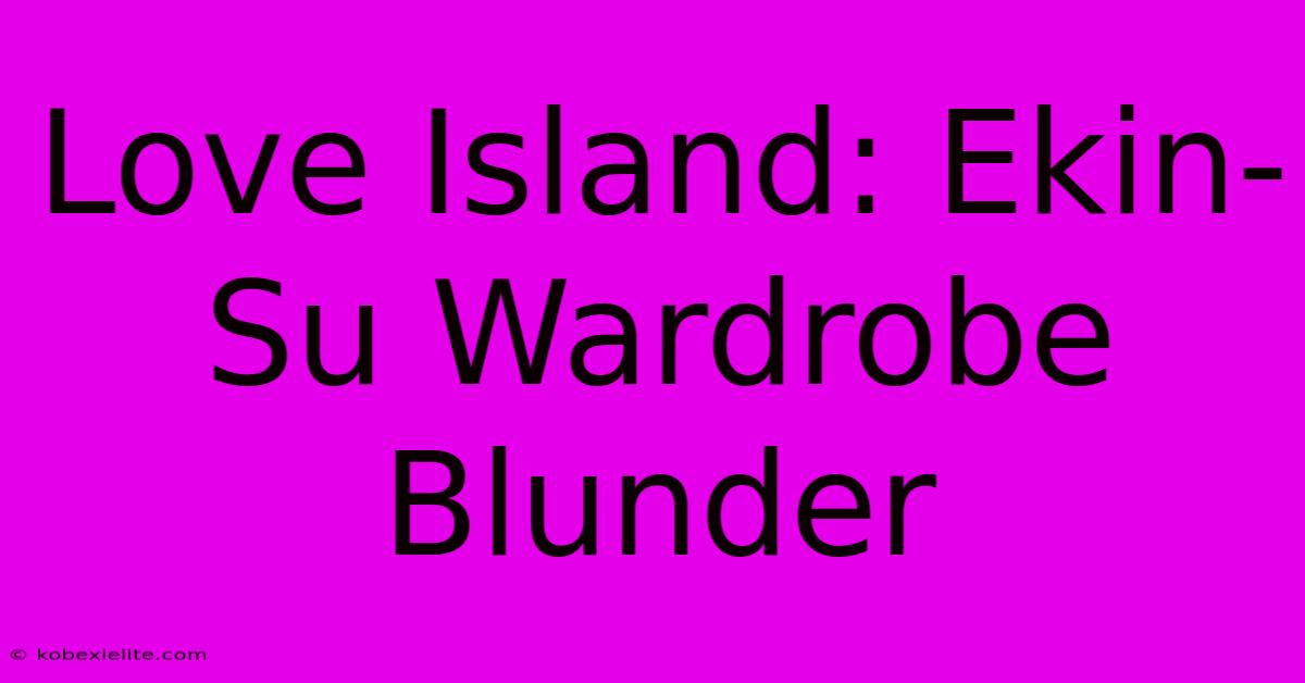 Love Island: Ekin-Su Wardrobe Blunder