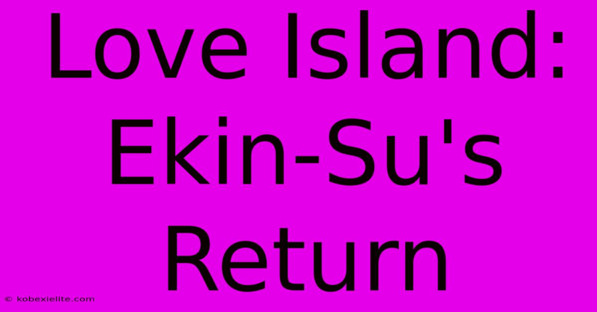 Love Island: Ekin-Su's Return