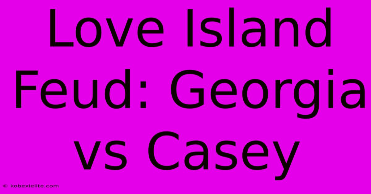 Love Island Feud: Georgia Vs Casey