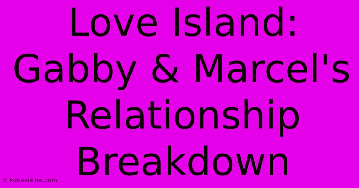 Love Island: Gabby & Marcel's Relationship Breakdown