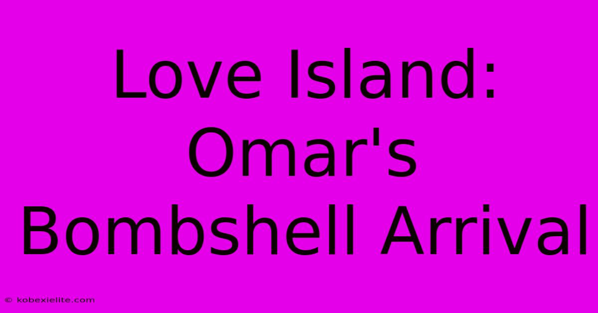 Love Island: Omar's Bombshell Arrival