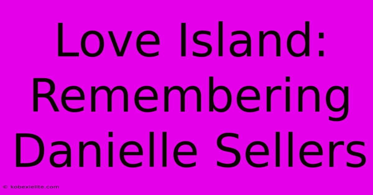 Love Island: Remembering Danielle Sellers