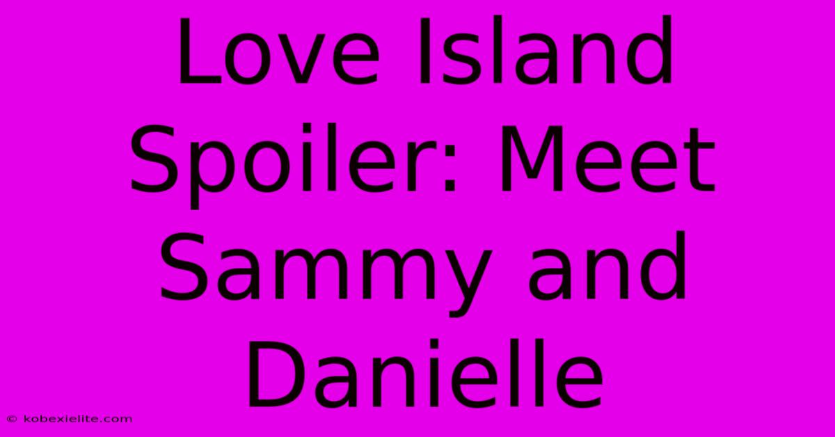 Love Island Spoiler: Meet Sammy And Danielle