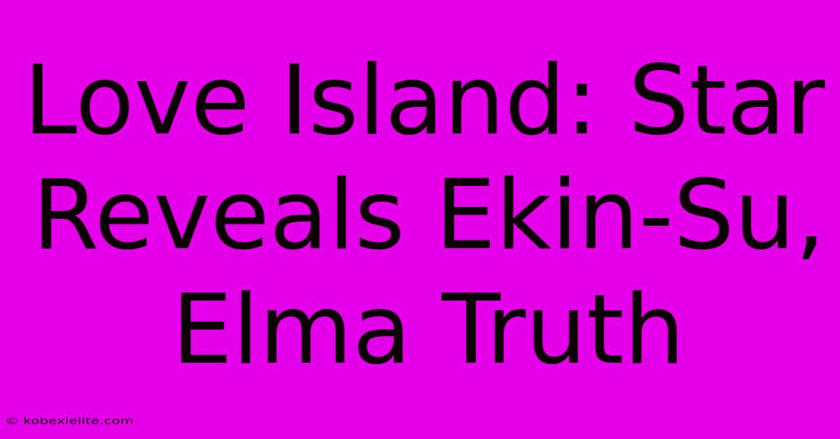 Love Island: Star Reveals Ekin-Su, Elma Truth