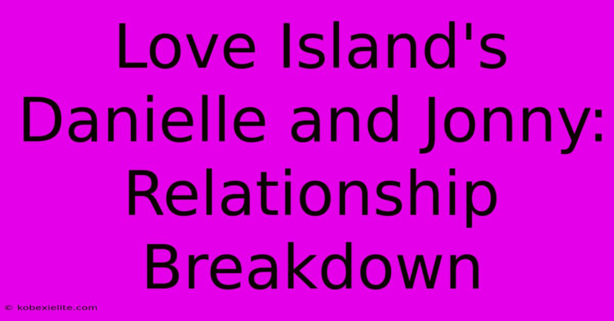 Love Island's Danielle And Jonny: Relationship Breakdown