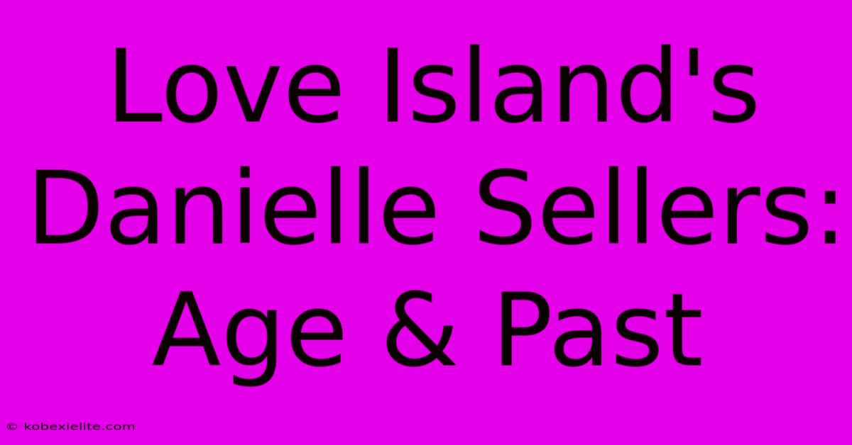 Love Island's Danielle Sellers: Age & Past