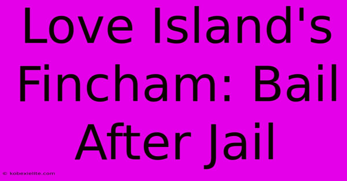 Love Island's Fincham: Bail After Jail