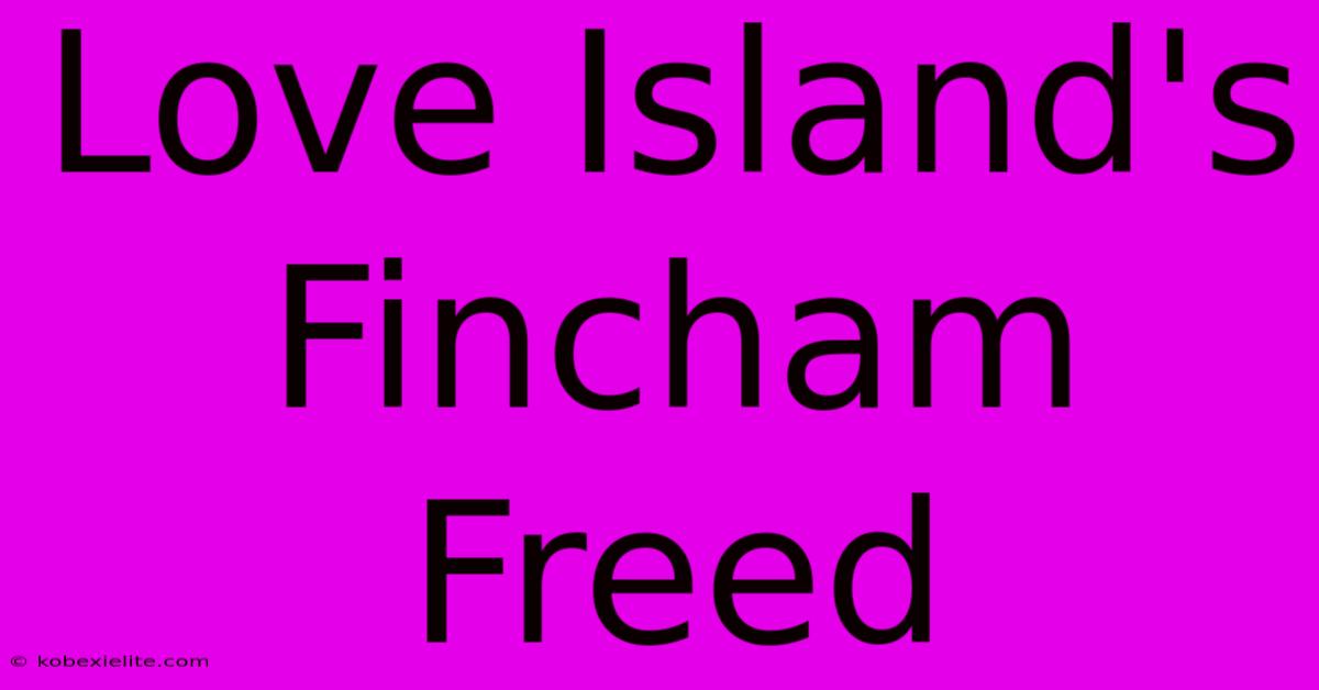 Love Island's Fincham Freed