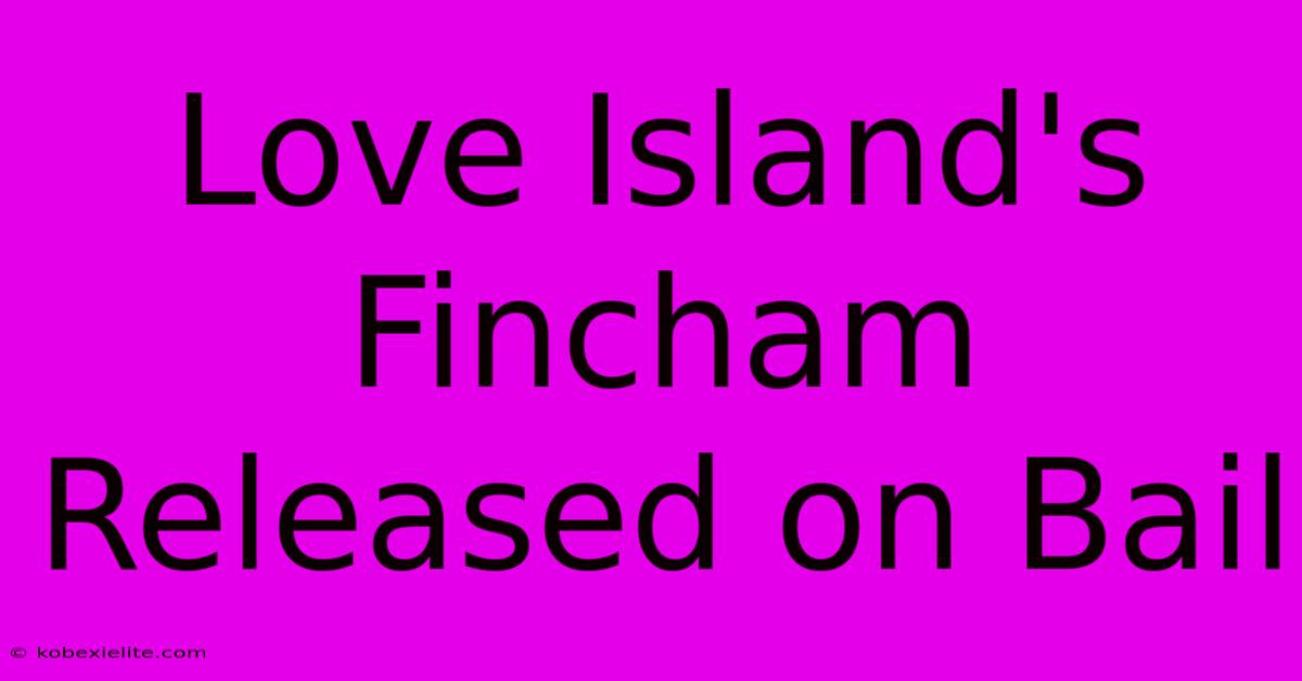 Love Island's Fincham Released On Bail