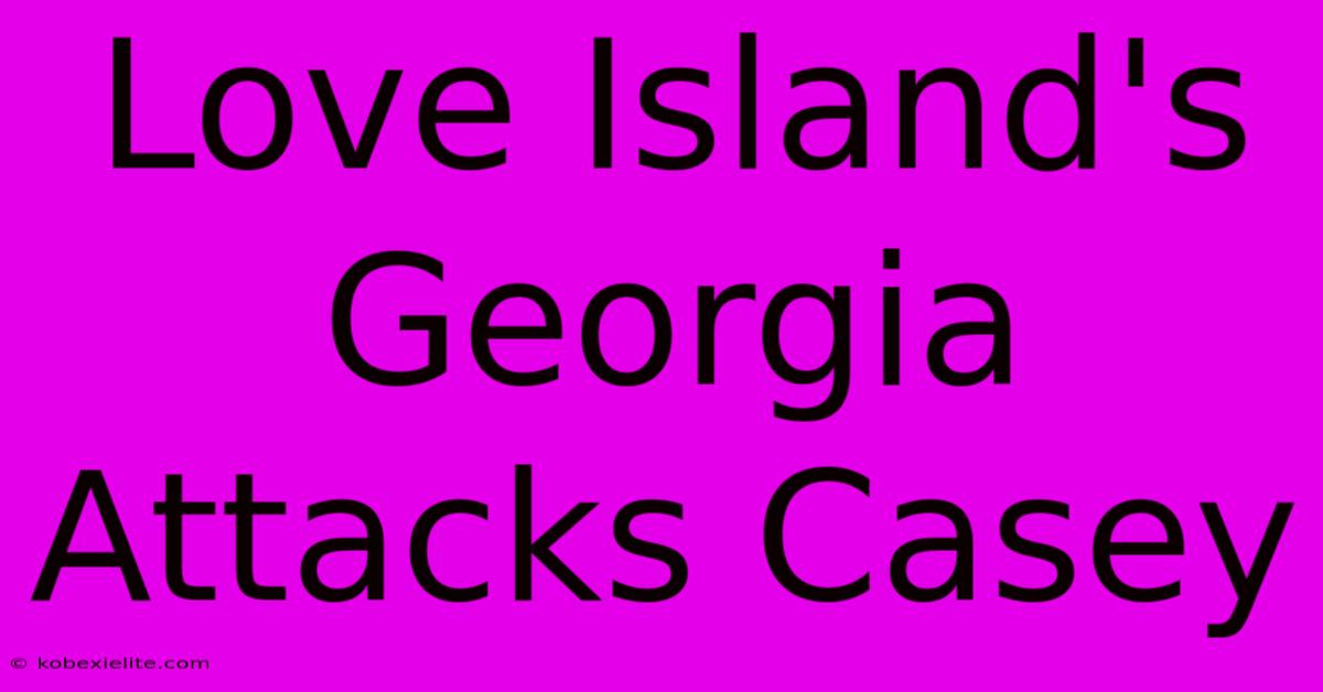 Love Island's Georgia Attacks Casey