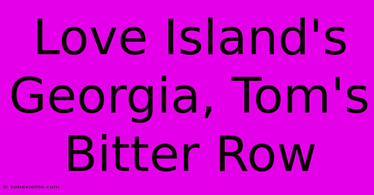 Love Island's Georgia, Tom's Bitter Row