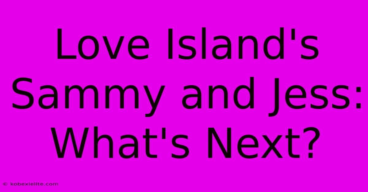 Love Island's Sammy And Jess: What's Next?