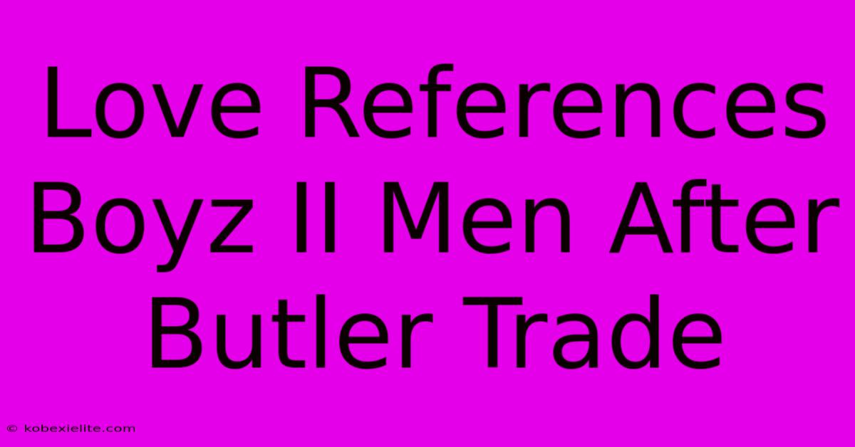 Love References Boyz II Men After Butler Trade