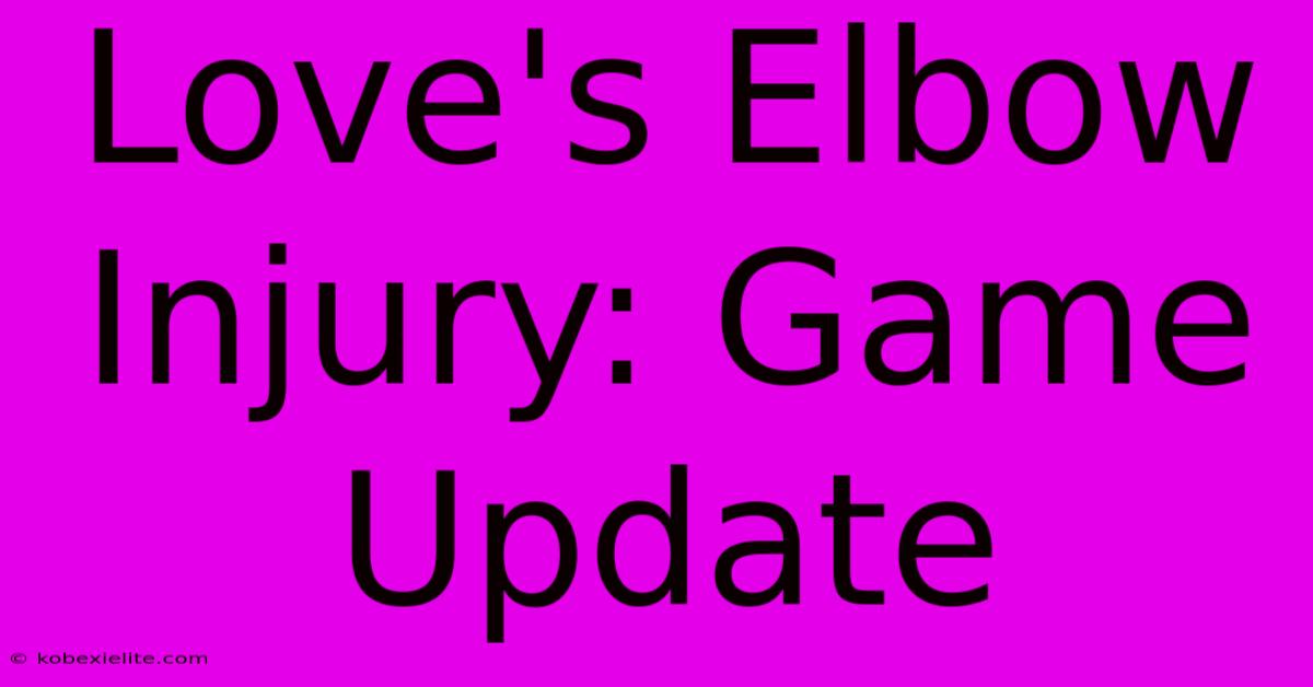 Love's Elbow Injury: Game Update