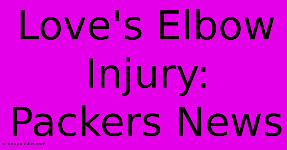 Love's Elbow Injury: Packers News