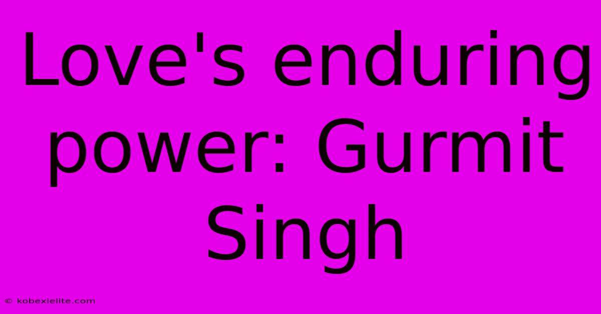 Love's Enduring Power: Gurmit Singh