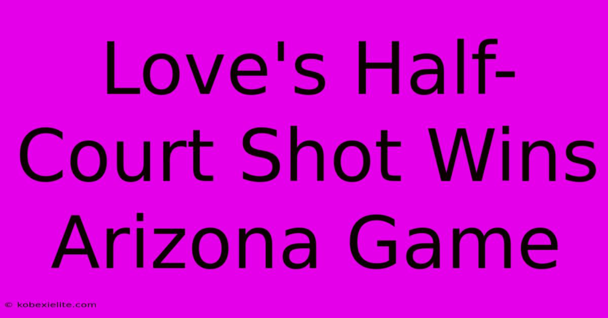 Love's Half-Court Shot Wins Arizona Game