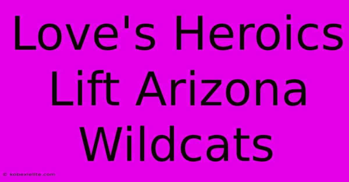 Love's Heroics Lift Arizona Wildcats