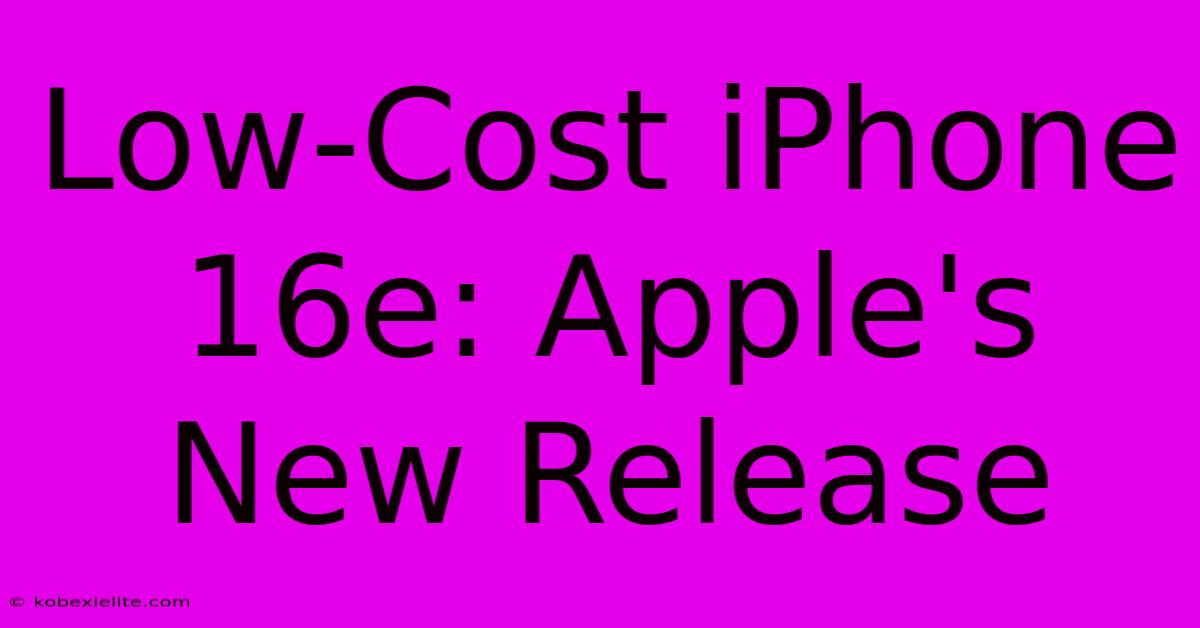 Low-Cost IPhone 16e: Apple's New Release