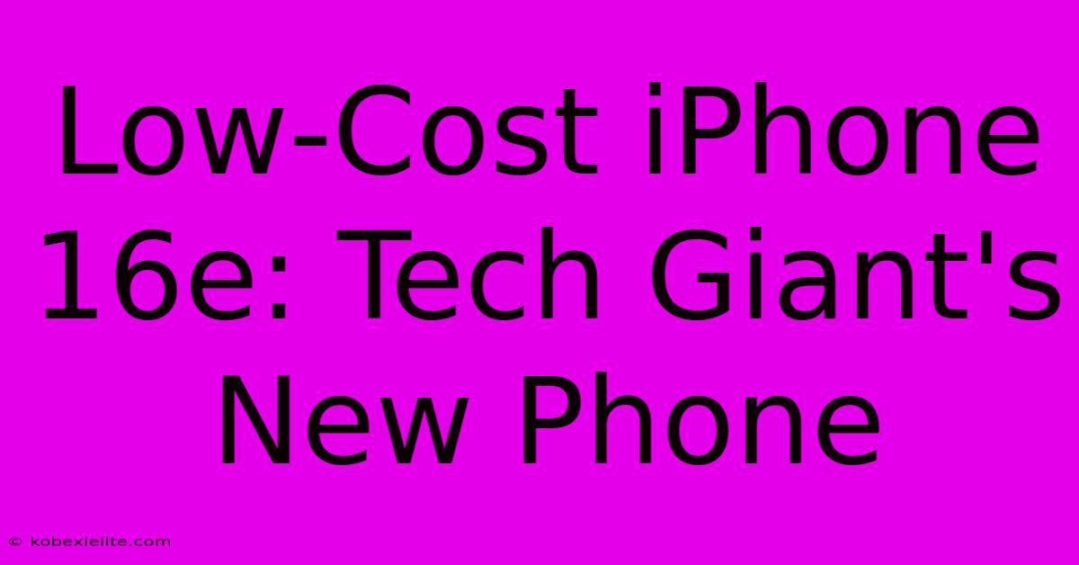 Low-Cost IPhone 16e: Tech Giant's New Phone